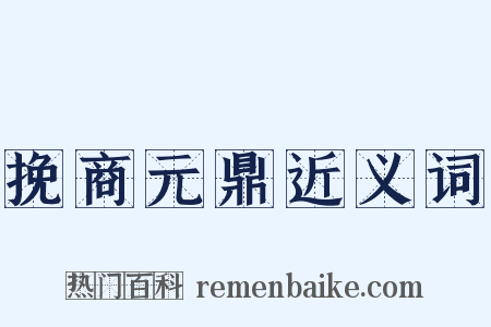 挽商元鼎近义词是什么意思的图片